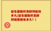 益生菌酸奶发酵剂能放多久(益生菌酸奶发酵剂保质期有多久？)