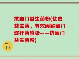 抗幽门益生菌粉(优选益生菌，有效缓解幽门螺杆菌感染——抗幽门益生菌粉)
