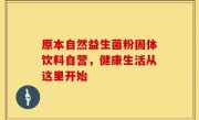 原本自然益生菌粉固体饮料自营，健康生活从这里开始