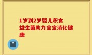 1岁到2岁婴儿积食 益生菌助力宝宝消化健康