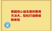 德国双心益生菌的服用方法大，轻松打造肠道新体验