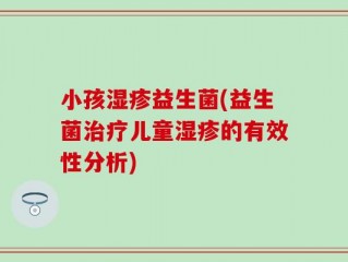 小孩湿疹益生菌(益生菌治疗儿童湿疹的有效性分析)
