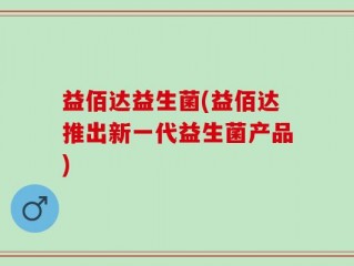 益佰达益生菌(益佰达推出新一代益生菌产品)