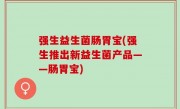 强生益生菌肠胃宝(强生推出新益生菌产品——肠胃宝)