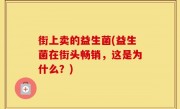 街上卖的益生菌(益生菌在街头畅销，这是为什么？)