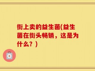 街上卖的益生菌(益生菌在街头畅销，这是为什么？)
