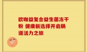 欧咖益复合益生菌冻干粉 健康新选择开启肠道活力之旅
