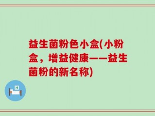 益生菌粉色小盒(小粉盒，增益健康——益生菌粉的新名称)