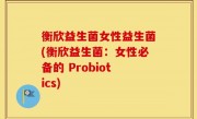 衡欣益生菌女性益生菌(衡欣益生菌：女性必备的 Probiotics)