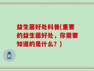 益生菌好处科普(重要的益生菌好处，你需要知道的是什么？)