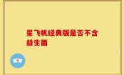星飞帆经典版是否不含益生菌