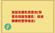 双益生菌乳铁蛋白(铁蛋白双益生菌乳：促进健康的营养组合)