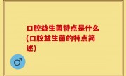 口腔益生菌特点是什么(口腔益生菌的特点简述)