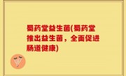 蜀药堂益生菌(蜀药堂推出益生菌，全面促进肠道健康)