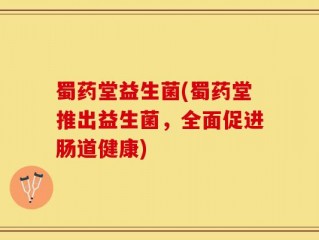蜀药堂益生菌(蜀药堂推出益生菌，全面促进肠道健康)
