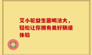 艾小驼益生菌喝法大，轻松让你拥有美好肠道体验