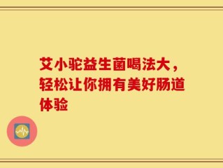艾小驼益生菌喝法大，轻松让你拥有美好肠道体验