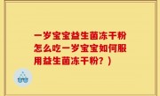 一岁宝宝益生菌冻干粉怎么吃一岁宝宝如何服用益生菌冻干粉？)