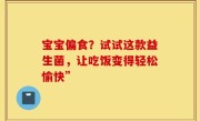 宝宝偏食？试试这款益生菌，让吃饭变得轻松愉快”