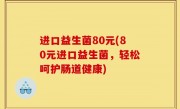 进口益生菌80元(80元进口益生菌，轻松呵护肠道健康)