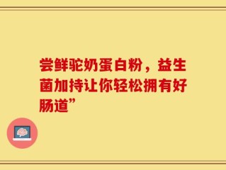 尝鲜驼奶蛋白粉，益生菌加持让你轻松拥有好肠道”