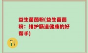 益生菌茵粉(益生菌茵粉：维护肠道健康的好帮手)