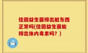佳茵益生菌排出脏东西正常吗(佳茵益生菌能排出体内毒素吗？)