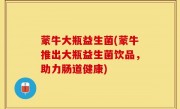 蒙牛大瓶益生菌(蒙牛推出大瓶益生菌饮品，助力肠道健康)
