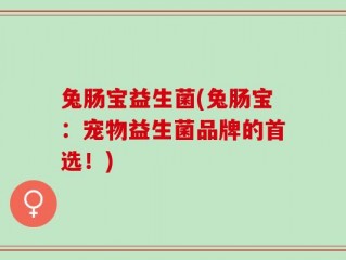 兔肠宝益生菌(兔肠宝：宠物益生菌品牌的首选！)