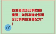 益生菌混合比例依据(重要！如何准确计算混合比例的益生菌配方？)