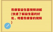 荐康客益生菌视频讲解(快速了解益生菌的好处，观看荐康客的视频)