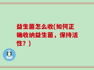 益生菌怎么收(如何正确收纳益生菌，保持活性？)