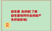 益生菌 自闭症(了解益生菌如何对自闭症产生积极影响)
