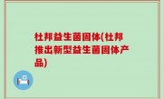杜邦益生菌固体(杜邦推出新型益生菌固体产品)