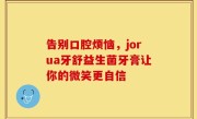告别口腔烦恼，jorua牙舒益生菌牙膏让你的微笑更自信
