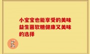 小宝宝也能享受的美味益生菌软糖健康又美味的选择