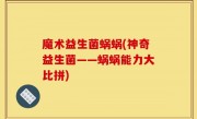 魔术益生菌蜗蜗(神奇益生菌——蜗蜗能力大比拼)