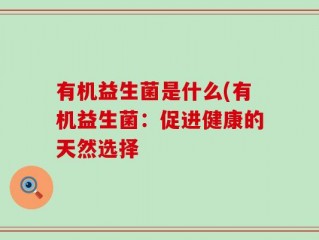 有机益生菌是什么(有机益生菌：促进健康的天然选择
