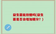 益生菌能放糖吗(益生菌是否会增加糖分？)