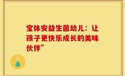 宝体安益生菌幼儿：让孩子更快乐成长的美味伙伴”