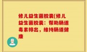 修儿益生菌胶囊(修儿益生菌胶囊：帮助肠道毒素排出，维持肠道健康