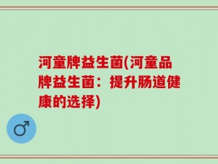 河童牌益生菌(河童品牌益生菌：提升肠道健康的选择)