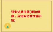 钮安达益生菌(重拾健康，从钮安达益生菌开始)
