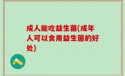 成人能吃益生菌(成年人可以食用益生菌的好处)