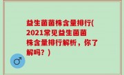 益生菌菌株含量排行(2021常见益生菌菌株含量排行解析，你了解吗？)