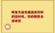 喝复方益生菌固体饮料的佳时机，你的肠胃会感谢你
