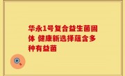 华永1号复合益生菌固体 健康新选择蕴含多种有益菌