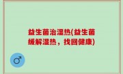 益生菌治湿热(益生菌缓解湿热，找回健康)