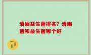 清幽益生菌排名？清幽菌和益生菌哪个好