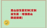 眉山益生菌定制(定制益生菌 - 增强眉山肠道健康)